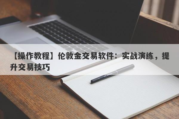 【操作教程】伦敦金交易软件：实战演练，提升交易技巧