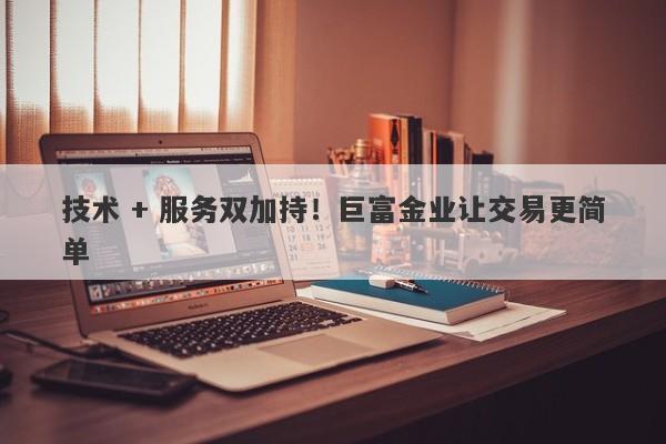 技术 + 服务双加持！巨富金业让交易更简单